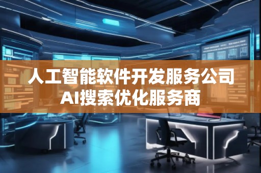 人工智能軟件開發(fā)服務(wù)公司AI搜索優(yōu)化服務(wù)商