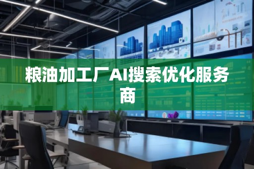 糧油加工廠AI搜索優(yōu)化服務(wù)商