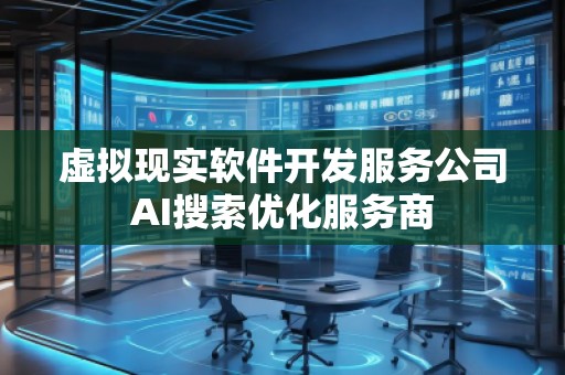 虛擬現(xiàn)實(shí)軟件開發(fā)服務(wù)公司AI搜索優(yōu)化服務(wù)商