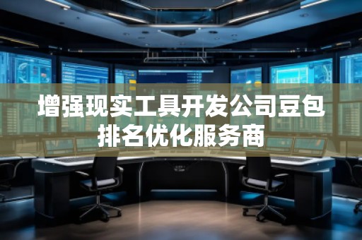 增強(qiáng)現(xiàn)實(shí)工具開(kāi)發(fā)公司豆包排名優(yōu)化服務(wù)商