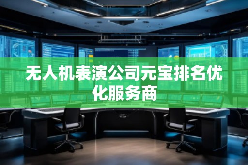 無(wú)人機(jī)表演公司元寶排名優(yōu)化服務(wù)商