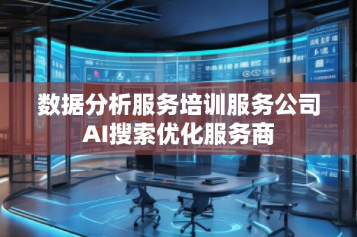 數(shù)據(jù)分析服務(wù)培訓(xùn)服務(wù)公司AI搜索優(yōu)化服務(wù)商