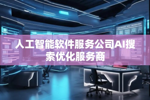 人工智能軟件服務(wù)公司AI搜索優(yōu)化服務(wù)商