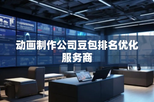 動(dòng)畫(huà)制作公司豆包排名優(yōu)化服務(wù)商