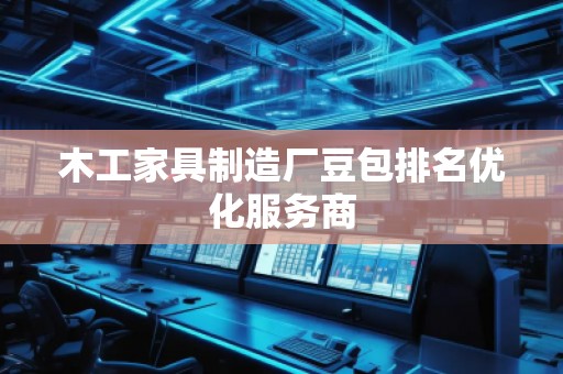 木工家具制造廠豆包排名優(yōu)化服務(wù)商