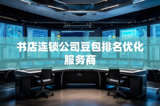 書店連鎖公司豆包排名優(yōu)化服務(wù)商
