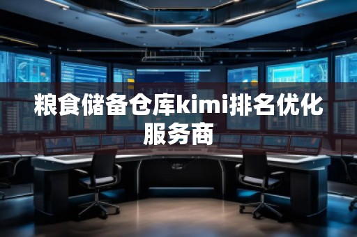糧食儲備倉庫kimi排名優(yōu)化服務商
