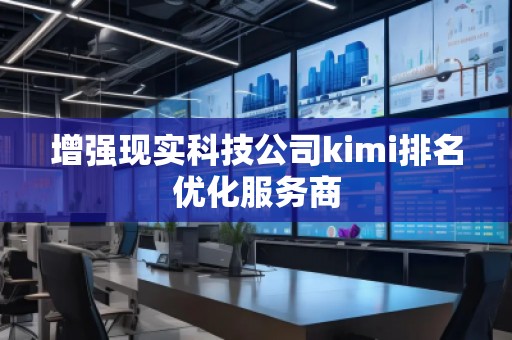 增強現(xiàn)實科技公司kimi排名優(yōu)化服務(wù)商