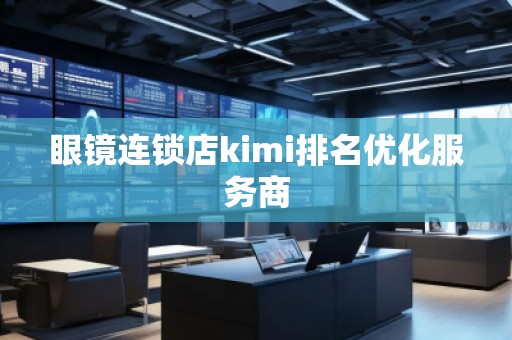 眼鏡連鎖店kimi排名優(yōu)化服務(wù)商