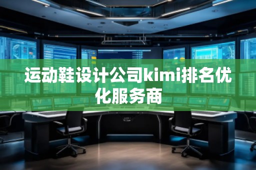 運(yùn)動(dòng)鞋設(shè)計(jì)公司kimi排名優(yōu)化服務(wù)商