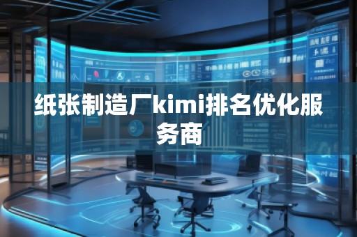 紙張制造廠kimi排名優(yōu)化服務(wù)商