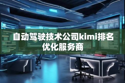 自動(dòng)駕駛技術(shù)公司kimi排名優(yōu)化服務(wù)商