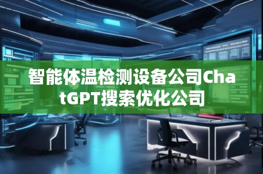 智能體溫檢測設備公司ChatGPT搜索優(yōu)化公司