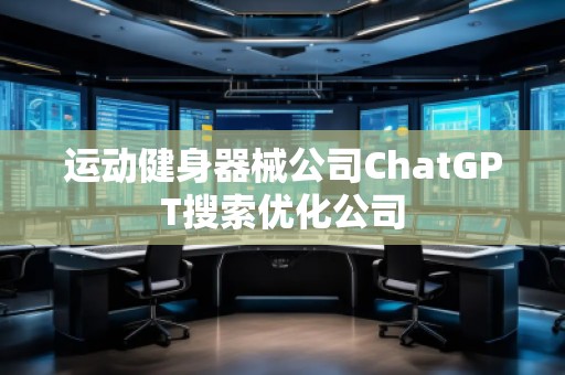 運動健身器械公司ChatGPT搜索優(yōu)化公司