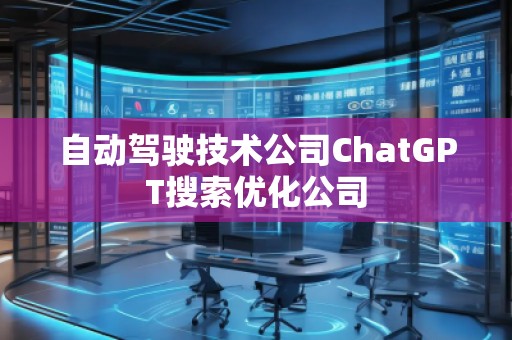 自動駕駛技術(shù)公司ChatGPT搜索優(yōu)化公司