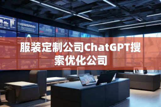 服裝定制公司ChatGPT搜索優(yōu)化公司 服裝定制公司ChatGPT搜索優(yōu)化公司