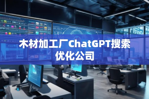 木材加工廠ChatGPT搜索優(yōu)化公司