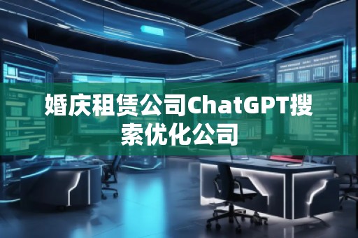 婚慶租賃公司ChatGPT搜索優(yōu)化公司