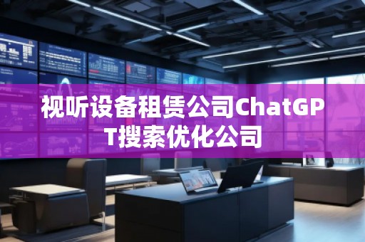 視聽(tīng)設(shè)備租賃公司ChatGPT搜索優(yōu)化公司