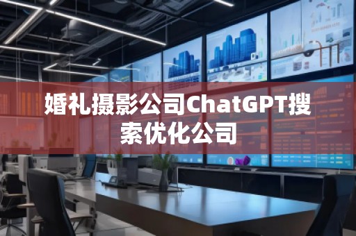 婚禮攝影公司ChatGPT搜索優(yōu)化公司
