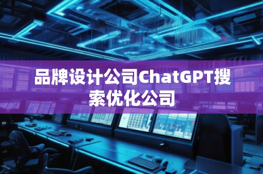 品牌設(shè)計(jì)公司ChatGPT搜索優(yōu)化公司