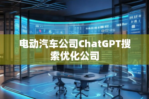 電動(dòng)汽車(chē)公司ChatGPT搜索優(yōu)化公司
