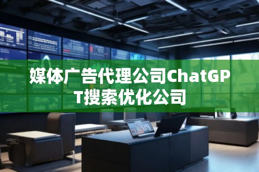 媒體廣告代理公司ChatGPT搜索優(yōu)化公司