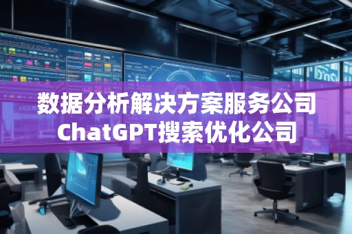 數(shù)據(jù)分析解決方案服務公司ChatGPT搜索優(yōu)化公司