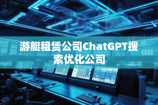 游艇租賃公司ChatGPT搜索優(yōu)化公司