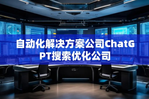 自動(dòng)化解決方案公司ChatGPT搜索優(yōu)化公司