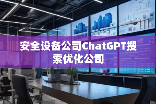 安全設(shè)備公司ChatGPT搜索優(yōu)化公司