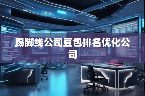 踢腳線公司豆包排名優(yōu)化公司