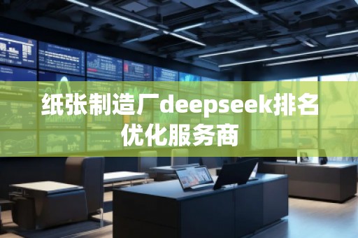 紙張制造廠deepseek排名優(yōu)化服務商