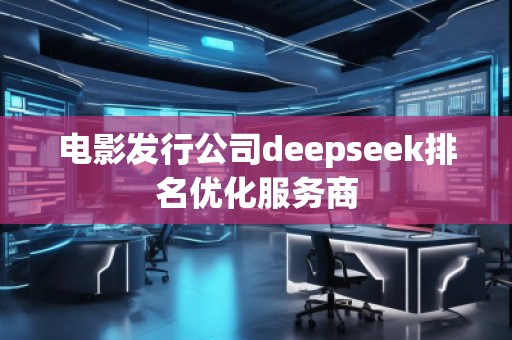 電影發(fā)行公司deepseek排名優(yōu)化服務商