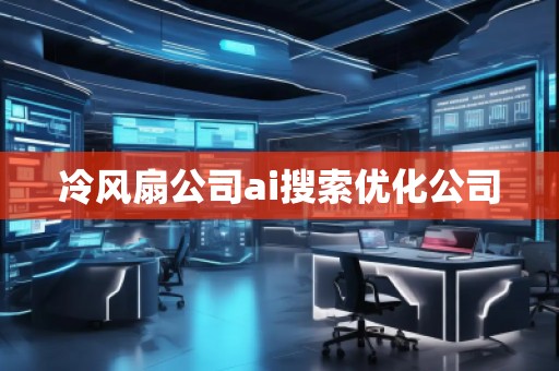 冷風(fēng)扇公司ai搜索優(yōu)化公司