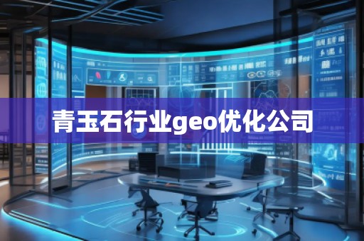 青玉石行業(yè)geo優(yōu)化公司
