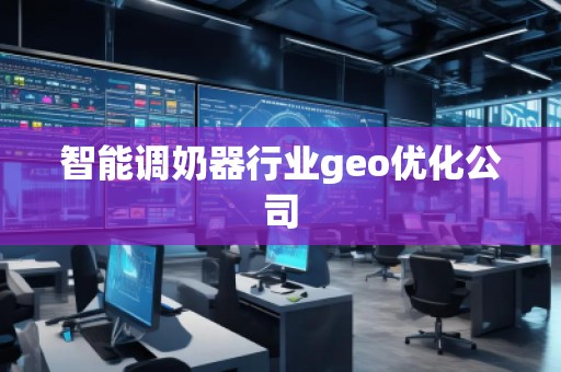 智能調奶器行業(yè)geo優(yōu)化公司