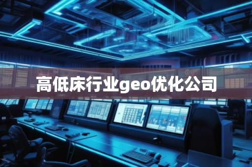 高低床行業(yè)geo優(yōu)化公司
