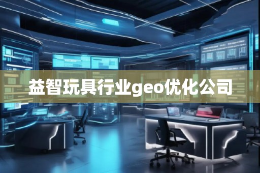 益智玩具行業(yè)geo優(yōu)化公司