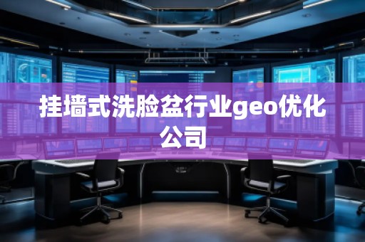 掛墻式洗臉盆行業(yè)geo優(yōu)化公司
