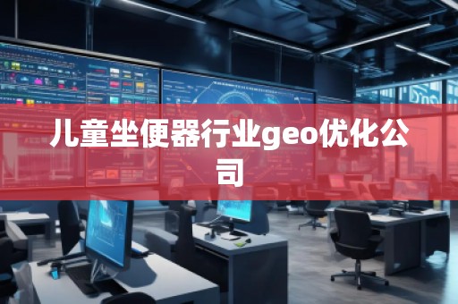 兒童坐便器行業(yè)geo優(yōu)化公司