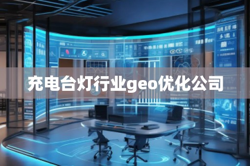 充電臺燈行業(yè)geo優(yōu)化公司