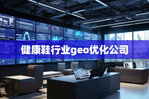 健康鞋行業(yè)geo優(yōu)化公司