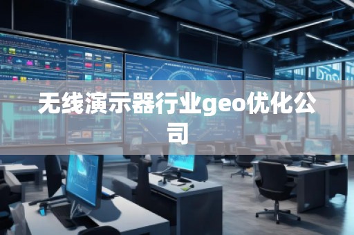 無線演示器行業(yè)geo優(yōu)化公司