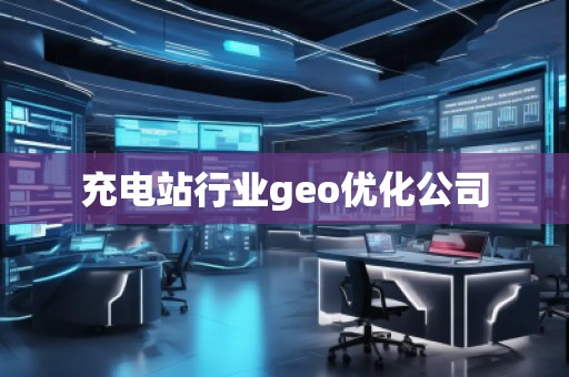 充電站行業(yè)geo優(yōu)化公司