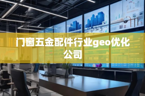 門窗五金配件行業(yè)geo優(yōu)化公司