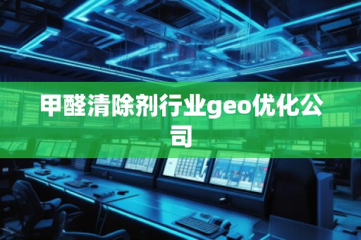甲醛清除劑行業(yè)geo優(yōu)化公司