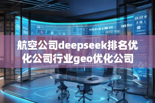 航空公司deepseek排名優(yōu)化公司行業(yè)geo優(yōu)化公司