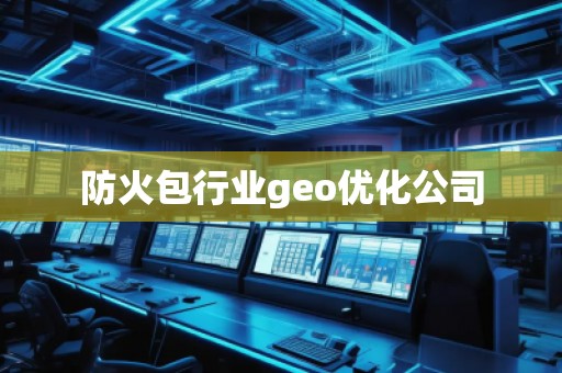 防火包行業(yè)geo優(yōu)化公司