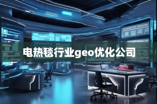 電熱毯行業(yè)geo優(yōu)化公司